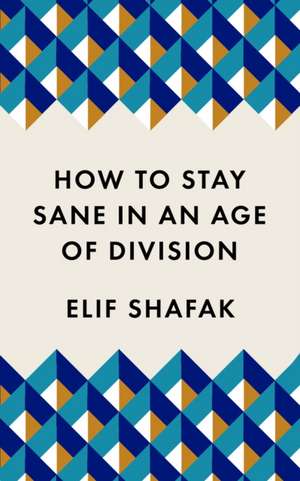 How to Stay Sane in an Age of Division: The powerful, pocket-sized manifesto de Elif Shafak