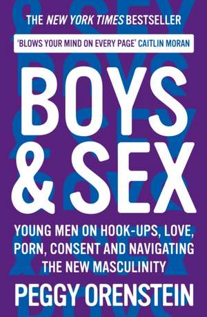 Boys & Sex: Young Men on Hook-ups, Love, Porn, Consent and Navigating the New Masculinity de Peggy Orenstein