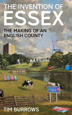 The Invention of Essex: The Making of an English County de Tim Burrows