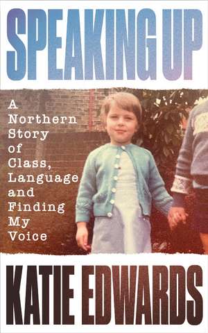 Speaking Up: A Northern Story of Class, Language and Finding My Voice de Katie Edwards