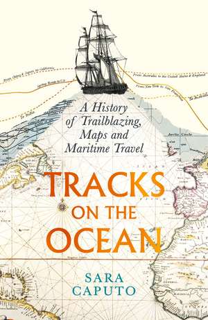 Tracks on the Ocean: A History of Trailblazing, Maps and Maritime Travel de Dr Sara Caputo