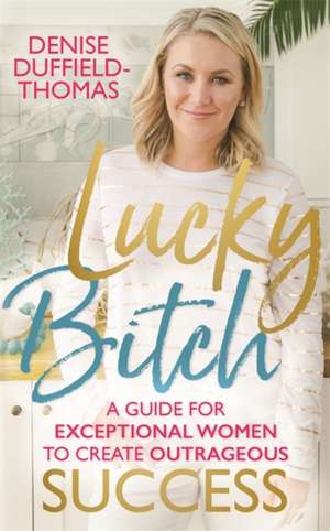 Duffield-Thomas, D: Lucky Bitch: A Guide for Exceptional Women to Create Outrageous Success