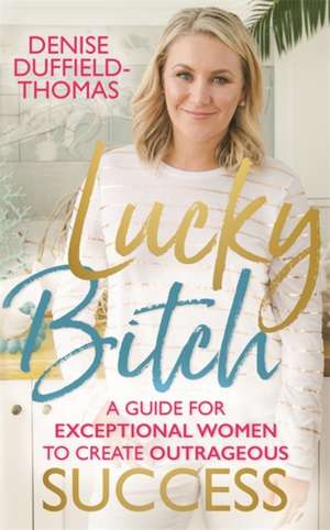 Lucky Bitch: A Guide for Exceptional Women to Create Outrageous Success de Denise Duffield-Thomas