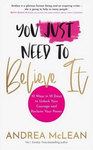 You Just Need to Believe It: 10 Ways in 10 Days to Unlock Your Courage and Reclaim Your Power de ANDREA MCLEAN