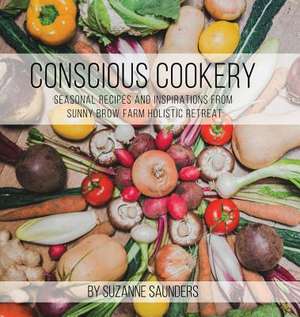 Conscious Cookery; Seasonal Recipes and Inspirations from Sunny Brow Farm Holistic Retreat de Suzanne Saunders