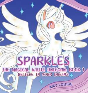 Sparkles, the Magical White Unicorn: Book 1 de Amy Louise