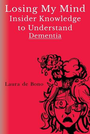 Losing My Mind - Insider Knowledge to Understand Dementia de Laura de Bono