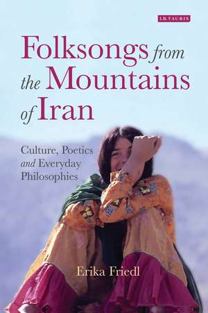 Folksongs from the Mountains of Iran: Culture, Poetics and Everyday Philosophies de Erika Friedl