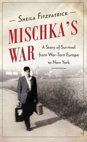 Mischka's War: A Story of Survival from War-Torn Europe to New York de Sheila Fitzpatrick