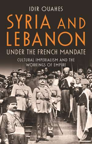 Syria and Lebanon Under the French Mandate: Cultural Imperialism and the Workings of Empire de Idir Ouahes