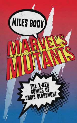 Marvel's Mutants: The X-Men Comics of Chris Claremont de Miles Booy