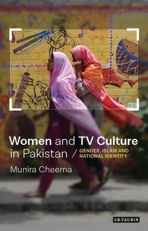 Women and TV Culture in Pakistan: Gender, Islam and National Identity de Munira Cheema