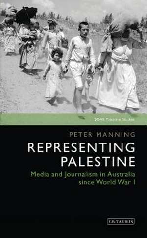 Representing Palestine: Media and Journalism in Australia Since World War I de Peter Manning