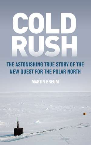 Cold Rush: The Astonishing True Story of the New Quest for the Polar North de Martin Breum