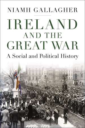 Ireland and the Great War: A Social and Political History de Niamh Gallagher