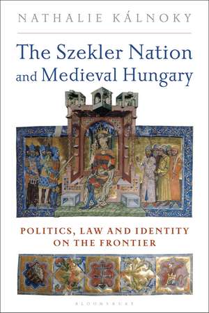 The Szekler Nation and Medieval Hungary: Politics, Law and Identity on the Frontier de Nathalie Kalnoky