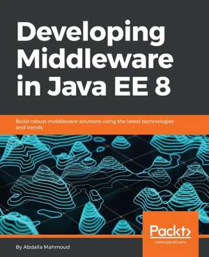 Developing Middleware in Java EE 8 de Abdalla Mahmoud