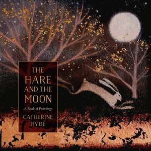 The Hare and the Moon: A Book of Paintings de Catherine Hyde