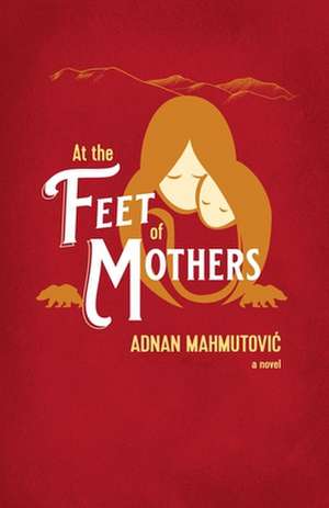 At the Feet of Mothers de Adnan Mahmutovic