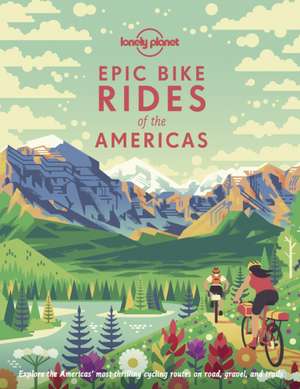 Epic Bike Rides of the Americas de Lonely Planet