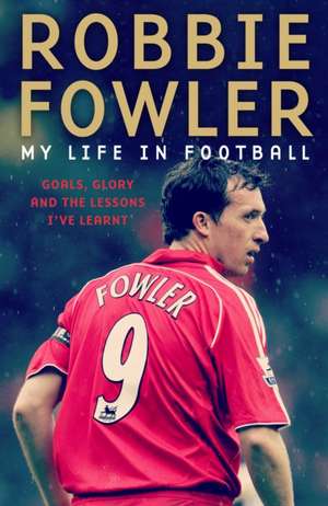 Robbie Fowler: My Life in Football: Goals, Glory and the Lessons I've Learnt de Robbie Fowler