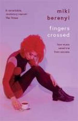 Fingers Crossed: How Music Saved Me from Success de Miki Berenyi