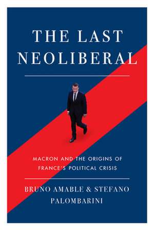 The Last Neoliberal: Macron and the Origins of France's Political Crisis de Stefano Palombarin