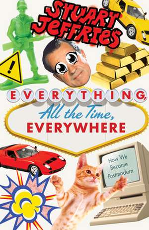 Everything, All the Time, Everywhere: How We Became Postmodern de Stuart Jeffries