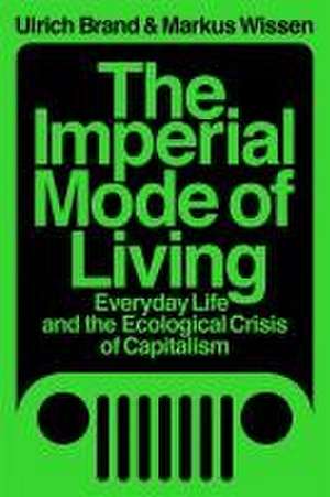 The Imperial Mode of Living: Everyday Life and the Ecological Crisis of Capitalism de Ulrich Brand