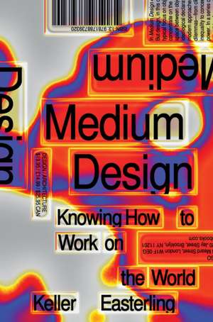 Medium Design: Knowing How to Work on the World de Keller Easterling