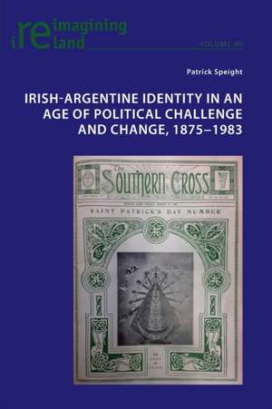 Irish-Argentine Identity in an Age of Political Challenge and Change, 1875-1983 de Patrick Speight