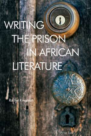 Writing the Prison in African Literature de Rachel Knighton