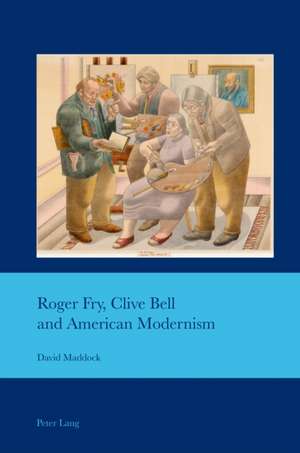 Roger Fry, Clive Bell and American Modernism de David Maddock