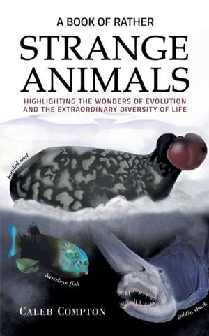 A Book of Rather Strange Animals: Highlighting the Wonders of Evolution and the Extraordinary Diversity of Life de Caleb Compton