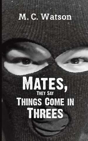 Mates, They Say Things Come in Threes de M. C. Watson