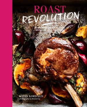 Roast Revolution: Contemporary recipes for revamped roast dinners de Kathy Kordalis