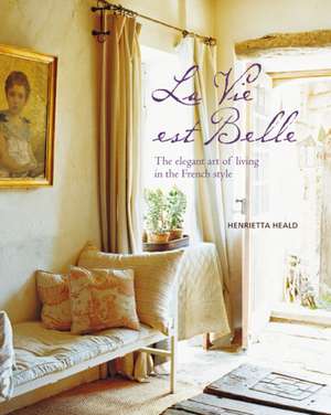 La Vie est Belle: The elegant art of living in the French style de Henrietta Heald