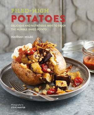 Piled-high Potatoes: Delicious and nutritious ways to enjoy the humble baked potato de Hannah Miles