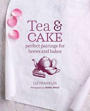 Tea and Cake: Perfect pairings for brews and bakes de Liz Franklin