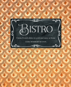 Bistro: Classic French dishes to cook and enjoy at home de Laura Washburn Hutton