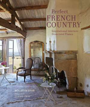 Perfect French Country: Inspirational interiors from rural France de Ros Byam Shaw