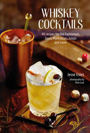 Whiskey Cocktails: 40 recipes for Old Fashioneds, Sours, Manhattans, Juleps and more de Jesse Estes