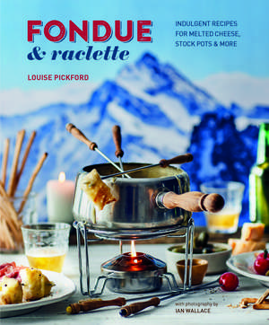 Fondue & Raclette: Indulgent recipes for melted cheese, stock pots & more de Louise Pickford