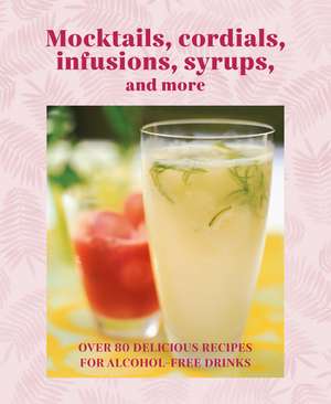 Mocktails, Cordials, Syrups, Infusions and more: Over 80 delicious recipes for alcohol-free drinks de Ryland Peters & Small