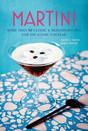 Martini: More than 30 classic and modern recipes for the iconic cocktail de David T. Smith