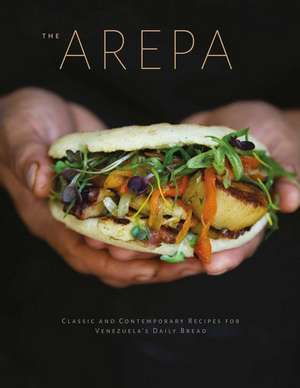 Arepa: Classic & contemporary recipes for Venezuela’s daily bread de Irena Stein