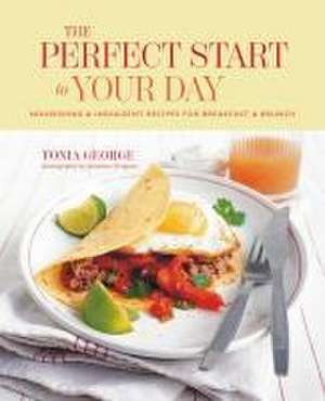 The Perfect Start to Your Day: Nourishing & indulgent recipes for breakfast and brunch de Tonia George