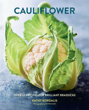 Cauliflower: Over 65 deliciously creative recipes, from ricing to roasting de Kathy Kordalis