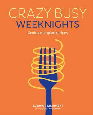 Crazy Busy Weeknights: Genius everyday recipes de Eleanor Maidment
