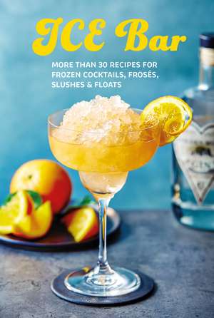 Ice Bar: More than 30 recipes for frozen cocktails, slushies, frosés & floats de Ryland Peters & Small